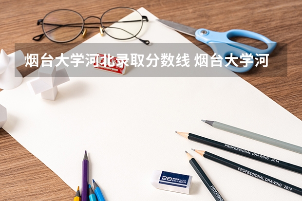 烟台大学河北录取分数线 烟台大学河北招生人数是多少