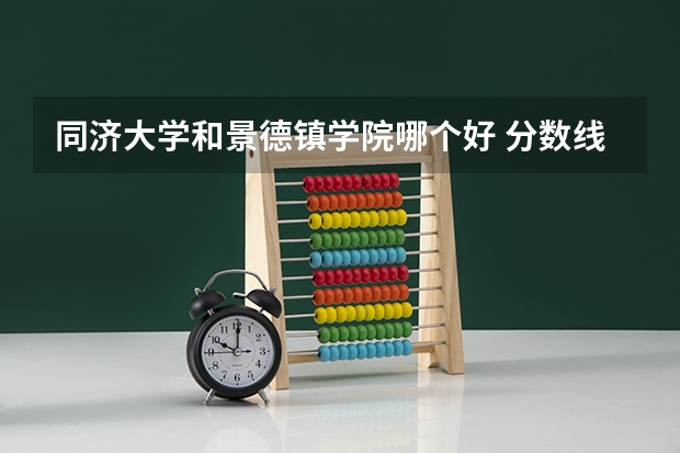 同济大学和景德镇学院哪个好 分数线对比