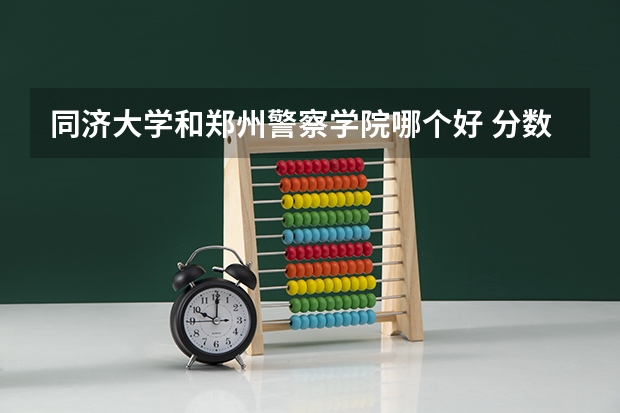同济大学和郑州警察学院哪个好 分数线对比