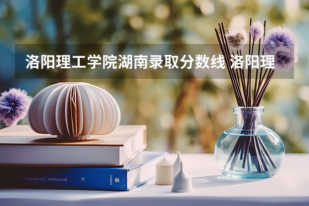洛阳理工学院湖南录取分数线 洛阳理工学院湖南招生人数是多少