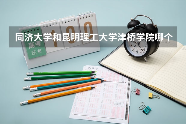 同济大学和昆明理工大学津桥学院哪个好 分数线对比