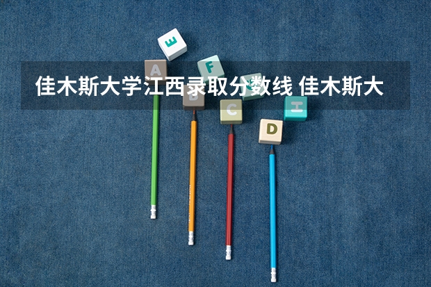佳木斯大学江西录取分数线 佳木斯大学江西招生人数是多少