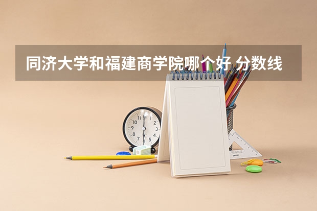 同济大学和福建商学院哪个好 分数线对比