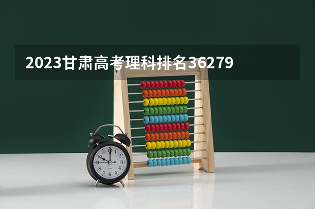 2023甘肃高考理科排名36279的考生报哪所大学 往年录取分数线