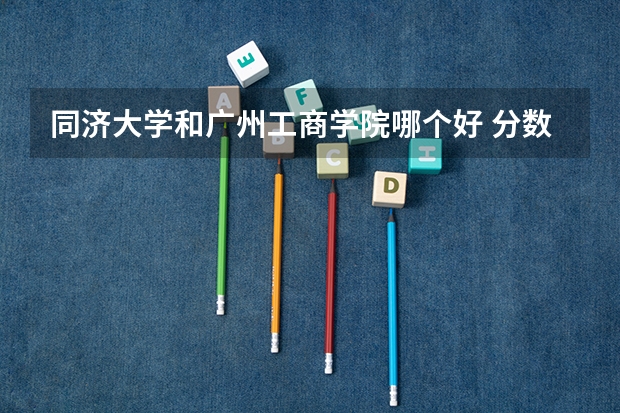 同济大学和广州工商学院哪个好 分数线对比