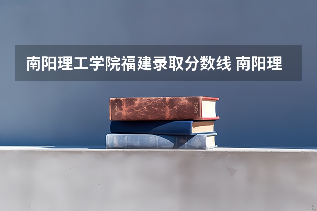 南阳理工学院福建录取分数线 南阳理工学院福建招生人数是多少