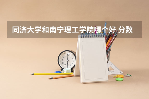 同济大学和南宁理工学院哪个好 分数线对比
