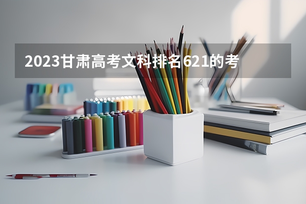2023甘肃高考文科排名621的考生报哪所大学 往年录取分数线