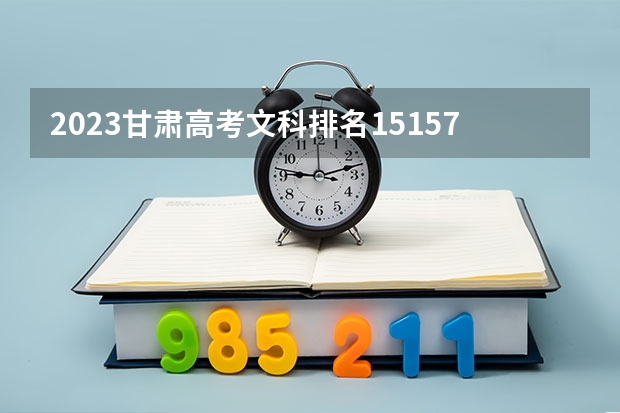 2023甘肃高考文科排名15157的考生报哪所大学 往年录取分数线
