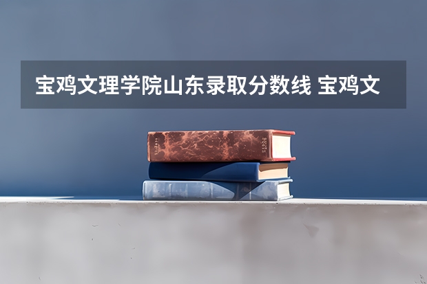 宝鸡文理学院山东录取分数线 宝鸡文理学院山东招生人数是多少