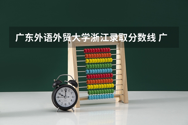 广东外语外贸大学浙江录取分数线 广东外语外贸大学浙江招生人数是多少