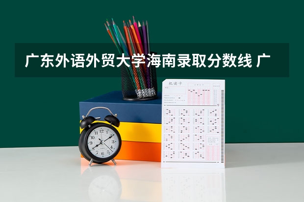 广东外语外贸大学海南录取分数线 广东外语外贸大学海南招生人数是多少