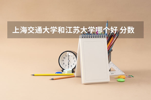 上海交通大学和江苏大学哪个好 分数线对比