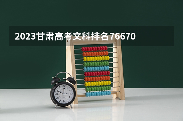 2023甘肃高考文科排名76670的考生报哪所大学 往年录取分数线