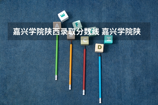 嘉兴学院陕西录取分数线 嘉兴学院陕西招生人数是多少