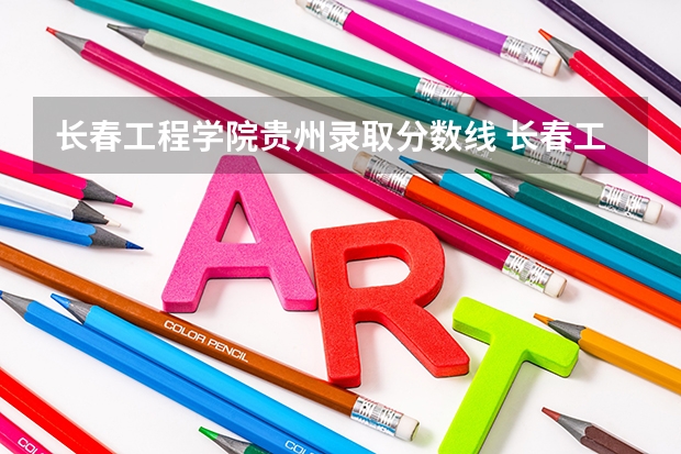 长春工程学院贵州录取分数线 长春工程学院贵州招生人数是多少