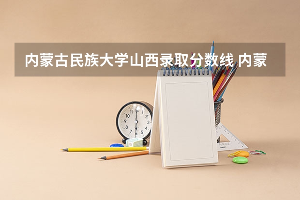 内蒙古民族大学山西录取分数线 内蒙古民族大学山西招生人数是多少