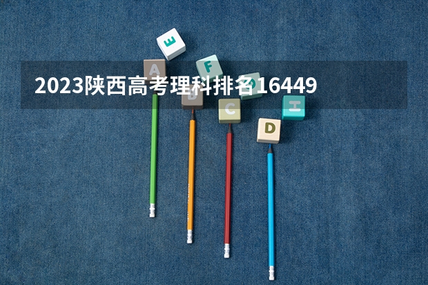2023陕西高考理科排名164499的考生报哪所大学 往年录取分数线