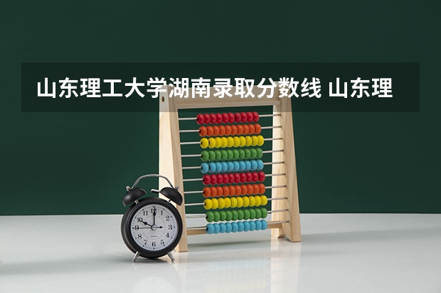 山东理工大学湖南录取分数线 山东理工大学湖南招生人数是多少
