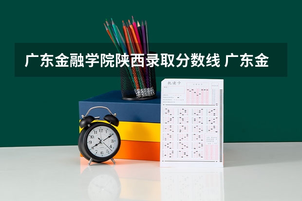 广东金融学院陕西录取分数线 广东金融学院陕西招生人数是多少