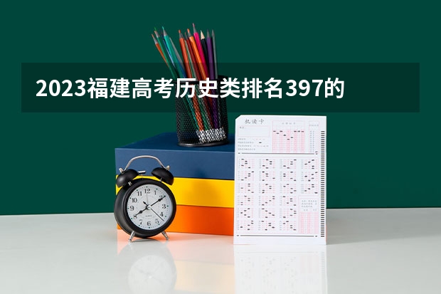2023福建高考历史类排名397的考生报哪所大学 往年录取分数线