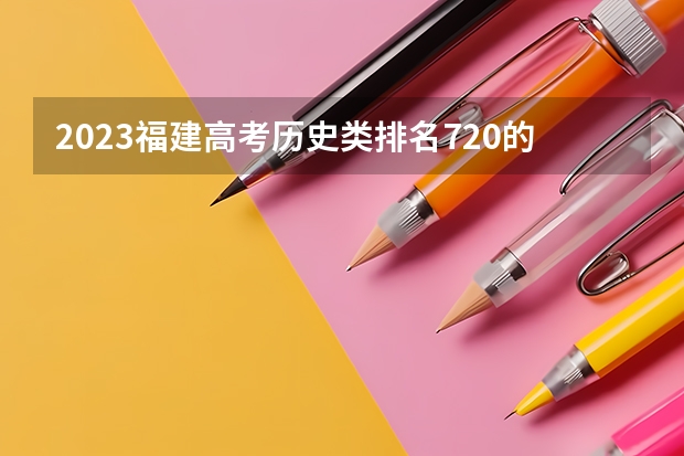 2023福建高考历史类排名720的考生报哪所大学 往年录取分数线