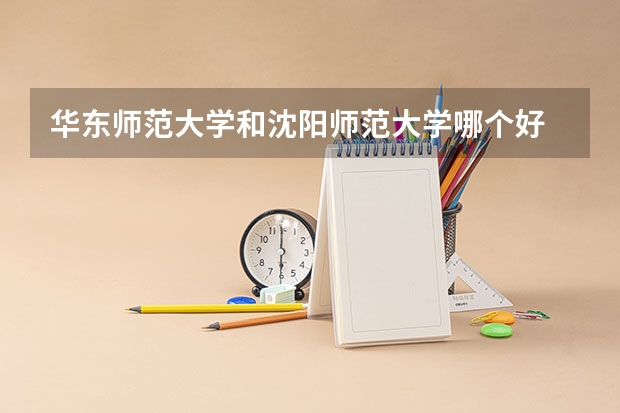 华东师范大学和沈阳师范大学哪个好 分数线对比