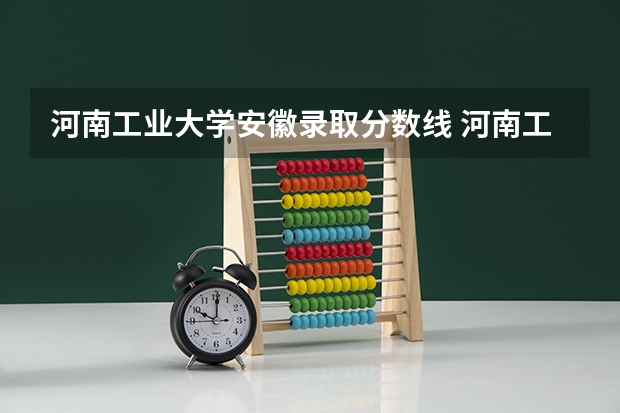 河南工业大学安徽录取分数线 河南工业大学安徽招生人数是多少