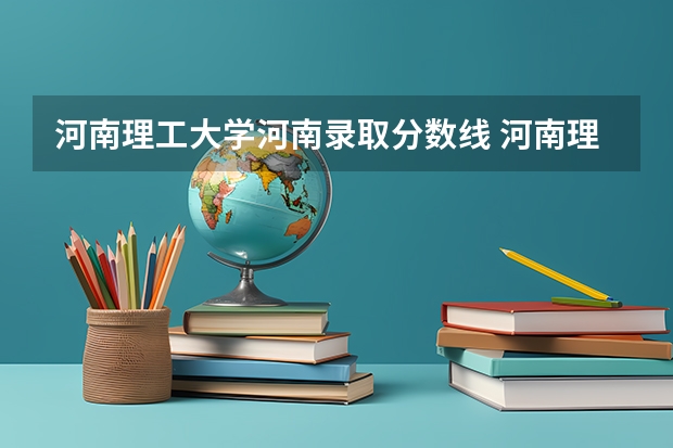 河南理工大学河南录取分数线 河南理工大学河南招生人数是多少