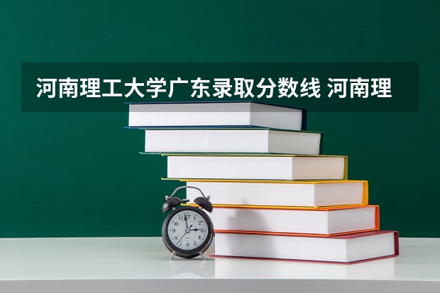河南理工大学广东录取分数线 河南理工大学广东招生人数是多少