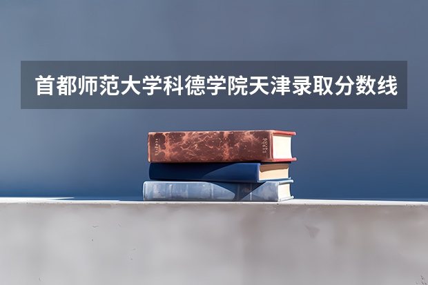 首都师范大学科德学院天津录取分数线 首都师范大学科德学院天津招生人数是多少