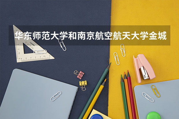 华东师范大学和南京航空航天大学金城学院哪个好 分数线对比