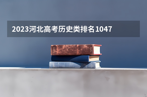 2023河北高考历史类排名10470的考生报哪所大学 往年录取分数线