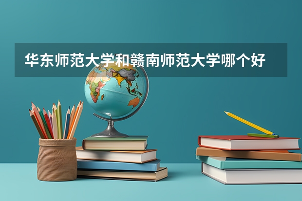 华东师范大学和赣南师范大学哪个好 分数线对比