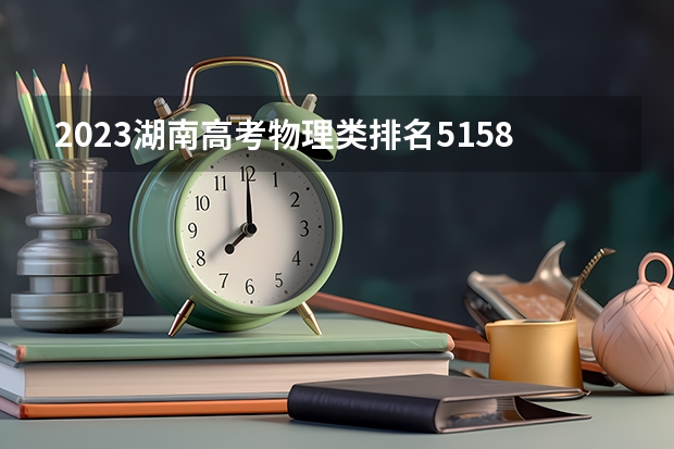 2023湖南高考物理类排名5158的考生报哪所大学 往年录取分数线