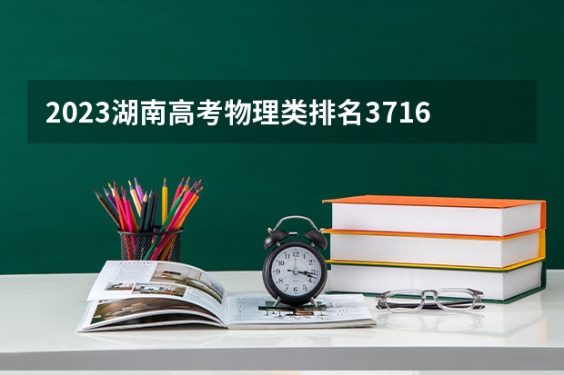 2023湖南高考物理类排名37163的考生报哪所大学 往年录取分数线