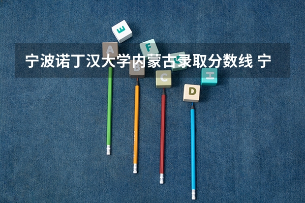 宁波诺丁汉大学内蒙古录取分数线 宁波诺丁汉大学内蒙古招生人数是多少
