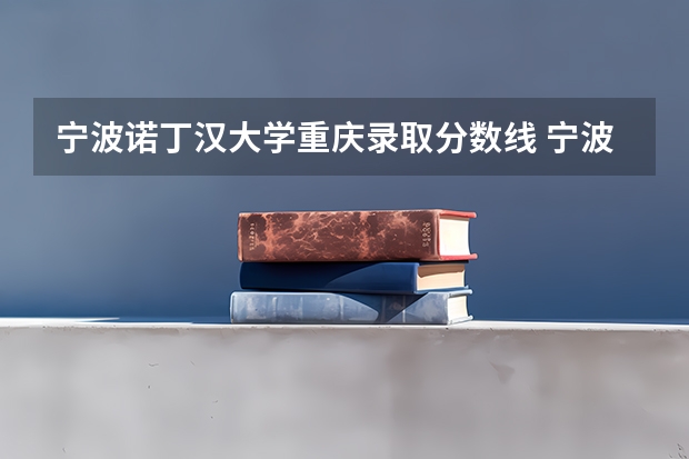 宁波诺丁汉大学重庆录取分数线 宁波诺丁汉大学重庆招生人数是多少