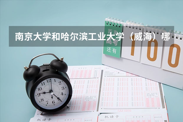 南京大学和哈尔滨工业大学（威海）哪个好 分数线对比