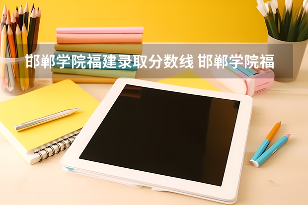 邯郸学院福建录取分数线 邯郸学院福建招生人数是多少