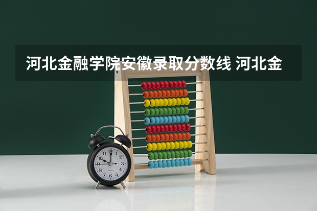 河北金融学院安徽录取分数线 河北金融学院安徽招生人数是多少