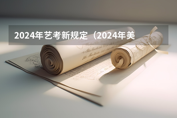 2024年艺考新规定（2024年美术艺考政策）