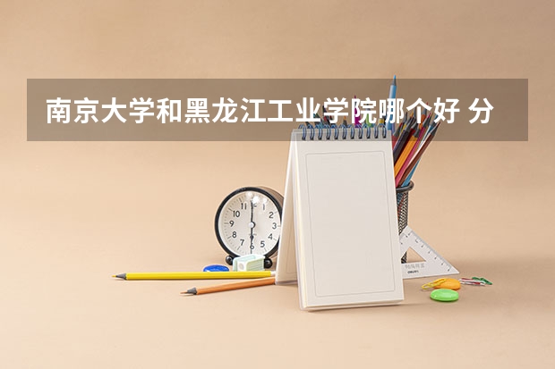 南京大学和黑龙江工业学院哪个好 分数线对比