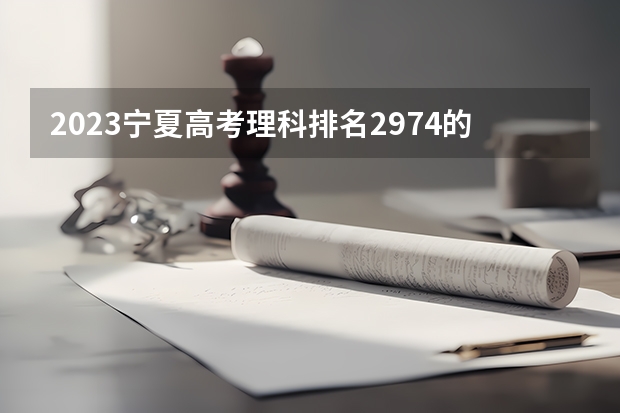 2023宁夏高考理科排名2974的考生报哪所大学 往年录取分数线