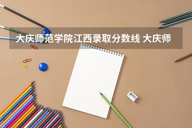 大庆师范学院江西录取分数线 大庆师范学院江西招生人数是多少