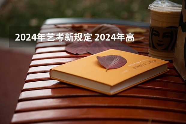 2024年艺考新规定 2024年高考艺考政策 2024取消艺考生高考政策