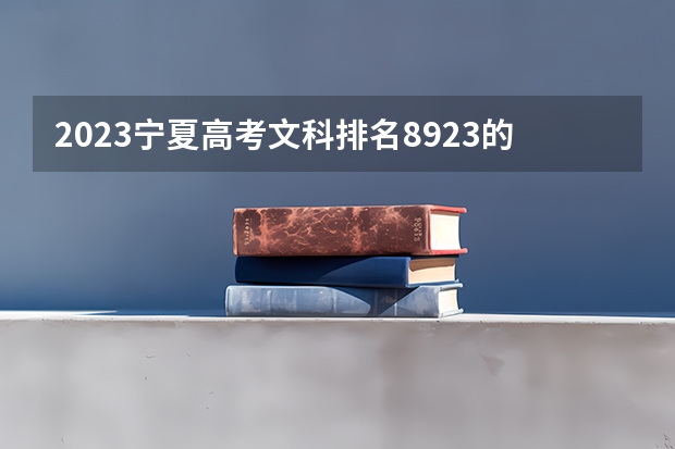2023宁夏高考文科排名8923的考生报哪所大学 往年录取分数线