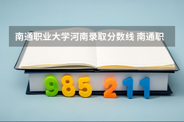 南通职业大学河南录取分数线 南通职业大学河南招生人数是多少