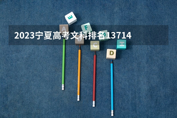 2023宁夏高考文科排名13714的考生报哪所大学 往年录取分数线