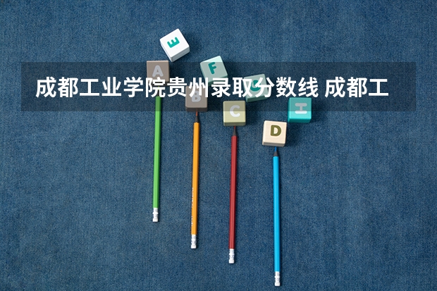 成都工业学院贵州录取分数线 成都工业学院贵州招生人数是多少